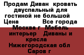 Продам Диван- кровать двуспальный для гостиной не большой  › Цена ­ 4 000 - Все города, Москва г. Мебель, интерьер » Диваны и кресла   . Нижегородская обл.,Саров г.